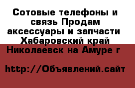 Сотовые телефоны и связь Продам аксессуары и запчасти. Хабаровский край,Николаевск-на-Амуре г.